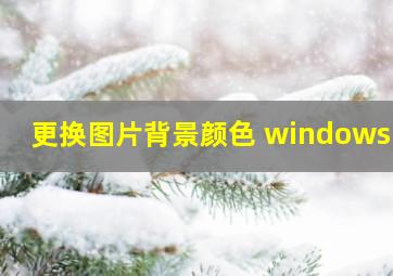 更换图片背景颜色 windows11